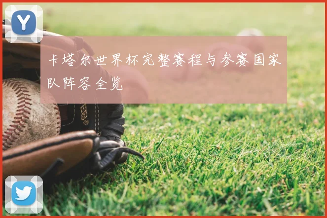卡塔尔世界杯完整赛程与参赛国家队阵容全览