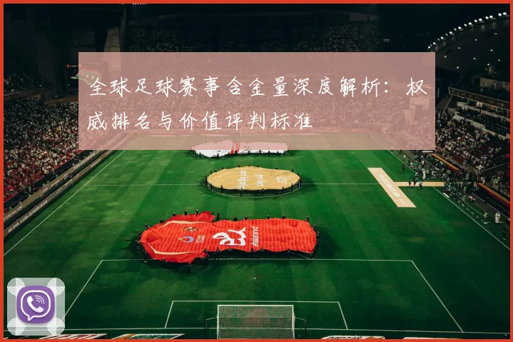 全球足球赛事含金量深度解析：权威排名与价值评判标准