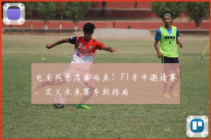 电竞风暴席卷而来！F1季中邀请赛，定义未来赛车新格局