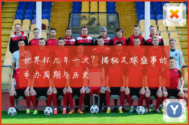 世界杯几年一次?揭秘足球盛事的举办周期与历史