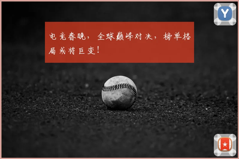 电竞春晚，全球巅峰对决，榜单格局或将巨变！