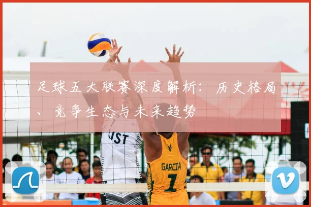足球五大联赛深度解析：历史格局、竞争生态与未来趋势