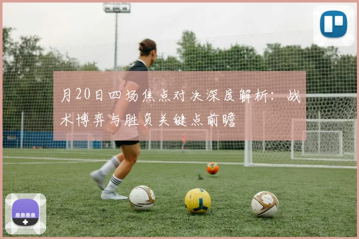 月20日四场焦点对决深度解析:战术博弈与胜负关键点前瞻