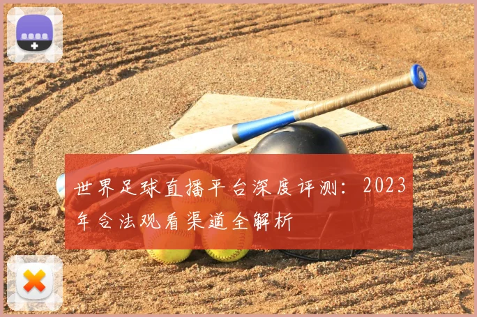 世界足球直播平台深度评测：2023年合法观看渠道全解析