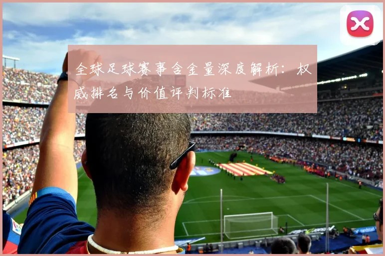 全球足球赛事含金量深度解析：权威排名与价值评判标准