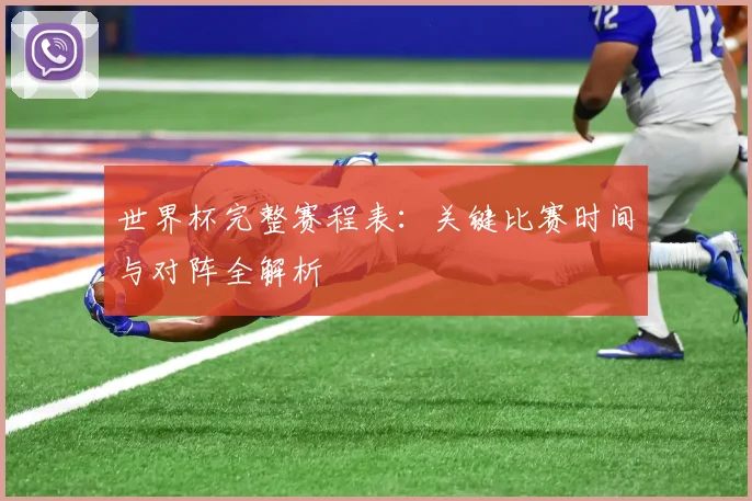 世界杯完整赛程表：关键比赛时间与对阵全解析