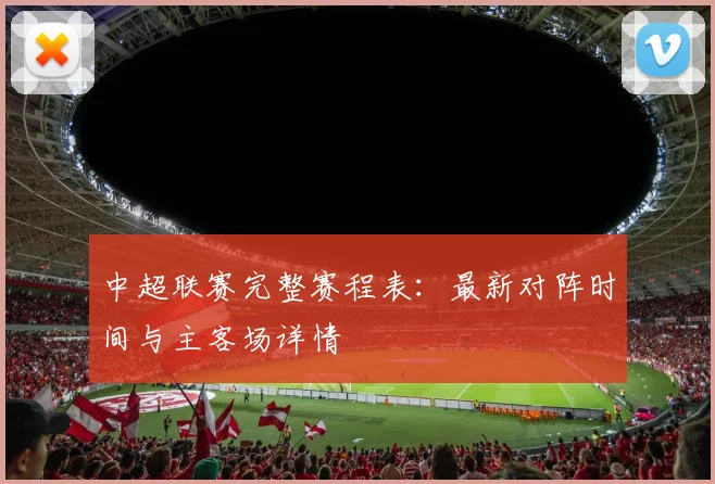 中超联赛完整赛程表：最新对阵时间与主客场详情