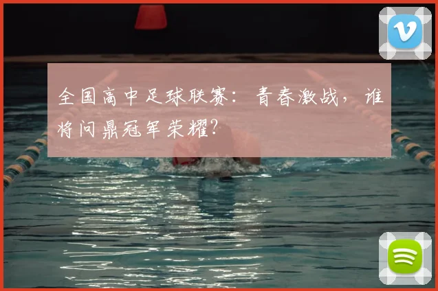 全国高中足球联赛：青春激战，谁将问鼎冠军荣耀？