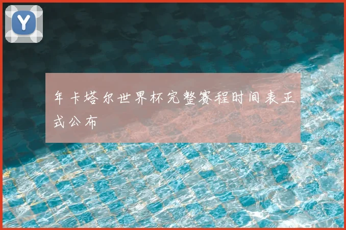 年卡塔尔世界杯完整赛程时间表正式公布